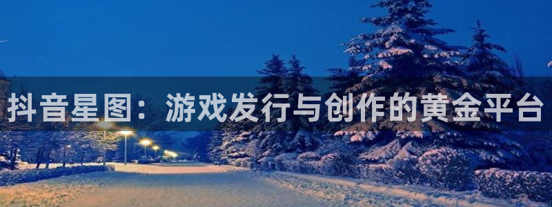 bg大游官网登录注册不了：抖音星图：游戏发行与创作的黄金平台