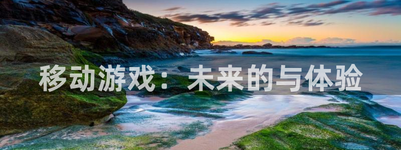 bg大游官网注册平台合法吗?：移动游戏：未来的与体验