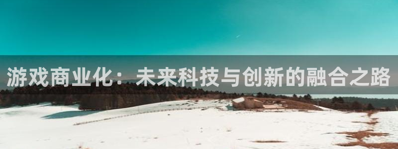 bg大游官网注册方法是什么软件：游戏商业化：未来科技与创新的融合之路