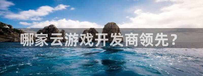 bg大游官网注册地址在哪里啊：哪家云游戏开发商领先？